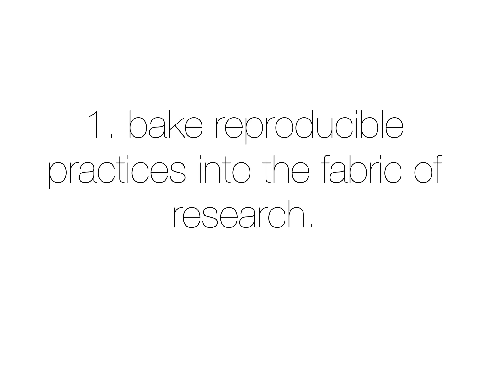 1. bake reproducible
practices into the fabric of
research.
 