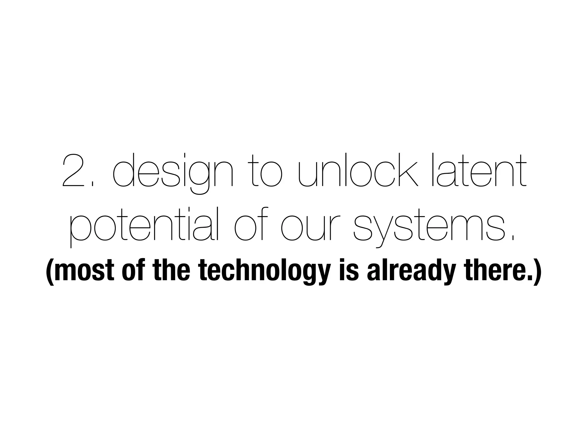 2. design to unlock latent
potential of our systems.
(most of the technology is already there.)
 