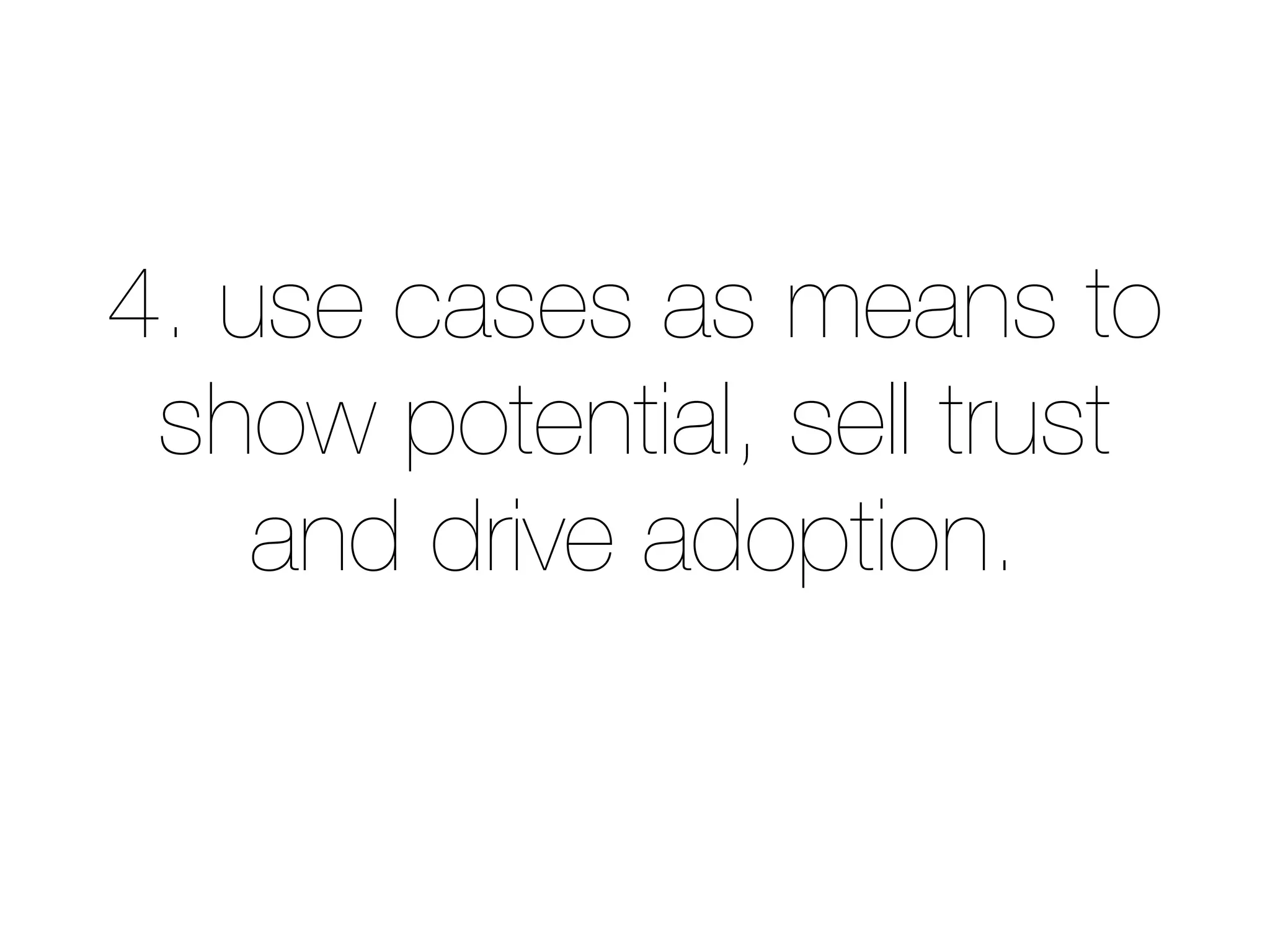 4. use cases as means to
show potential, sell trust
and drive adoption.
 