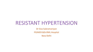 RESISTANT HYPERTENSION
Dr Siva Subramaniyan
PGIMER &Dr.RML Hospital
New Delhi
 