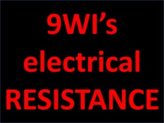 9WI’s
 electrical
RESISTANCE
 