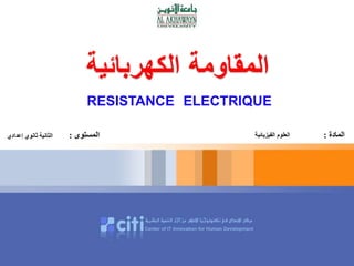‫المقاومة‬‫الكهربائية‬
RESISTANCE ELECTRIQUE
‫المادة‬:‫الفيزيائية‬ ‫العلوم‬‫المستوى‬:‫إعدادي‬ ‫ثانوي‬ ‫الثانية‬
 