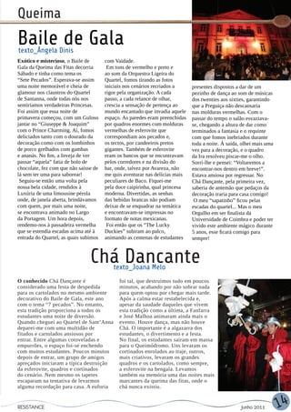 Queima
Baile de Gala
texto_Ângela Dinis
Exótico e misterioso, o Baile de       com Vaidade.
Gala da Queima das Fitas decorria       Em tons de vermelho e preto e
Sábado e tinha como tema os            ao som da Orquestra Ligeira do
“Sete Pecados”. Esperava-se assim      Quartel, fomos tirando as fotos
uma noite memorável e cheia de         iniciais nos cenários recriados a     presentes dispostos a dar de um
glamour nos claustros do Quartel       rigor pela organização. A cada        pezinho de dança ao som de músicas
de Santanna, onde todas nós nos        passo, a cada relance de olhar,       dos twenties aos sixties, garantindo
sentiríamos verdadeiras Princesas.     crescia a sensação de pertença ao     que a Preguiça não descansaria
Foi assim que essa noite de            mundo encantado que invadia aquele    nas molduras vermelhas. Com o
primavera começou, com um Guloso       espaço. As paredes eram preenchidas   passar do tempo o salão esvaziava-
jantar no “Giuseppe & Joaquim”         por quadros enormes com molduras      se, chegando a altura de dar como
com o Prince Charming. Aí, fomos       vermelhas de esferovite que           terminados a fantasia e o requinte
deliciados tanto com o dourado da      correspondiam aos pecados e,          com que fomos inebriados durante
decoração como com os lombinhos        os tectos, por candeeiros pretos      toda a noite. À saída, olhei mais uma
de porco grelhados com gambas          gigantes. Também de esferovite        vez para a decoração, e o quadro
e ananás. No fim, a Inveja de ver      eram os bancos que se encontravam     da Ira resolveu piscar-me o olho.
passar “aquela” fatia de bolo de       pelos corredores e na divisão do      Sorri-lhe e pensei: “Voltaremos a
chocolate, fez com que não saísse de   bar, onde, talvez por Avareza, não    encontrar-nos dentro em breve!”.
lá sem ter uma para saborear!          me quis aventurar nas delícias mais   Estava ansiosa por regressar. No
 Seguiu-se então uma volta pela        peculiares de Baco. Fiquei-me         Chá Dançante, pela primeira vez,
nossa bela cidade, rendidos à          pela doce caipirinha, qual princesa   saberia de antemão que pedaços da
Luxúria de uma limousine pérola        moderna. Divertidas, as senhas        decoração traria para casa comigo!
onde, de janela aberta, brindávamos    das bebidas brancas não podiam         O meu “sapatinho” ficou pelas
com quem, por mais uma noite,          deixar de se enquadrar na temática    escadas do quartel... Mas o meu
se encontrava animado no Largo         e encontravam-se impressas no         Orgulho em ser finalista da
da Portagem. Um hora depois,           formato de notas mexicanas.           Universidade de Coimbra e poder ter
rendemo-nos à passadeira vermelha       Foi então que os “The Lucky          vivido este ambiente mágico durante
que se estendia escadas acima até à    Duckies” subiram ao palco,            5 anos, esse ficará comigo para
entrada do Quartel, as quais subimos   animando as centenas de estudantes    sempre!



                                Chá Dancante
                                          texto_Joana Melo
O conhecido Chá Dançante é                   foi tal, que destruímos tudo em poucos
considerado uma festa de despedida           minutos, acabando por não sobrar nada
para os cartolados no mesmo ambiente         para quem optou por chegar mais tarde.
decorativo do Baile de Gala, este ano        Após a calma estar restabelecida e,
com o tema “7 pecados”. No entanto,          apesar da saudade daqueles que vivem
esta tradição proporciona a todos os         esta tradição como a última, a Fanfarra
estudantes uma noite de diversão.            e José Malhoa animaram ainda mais o
Quando cheguei ao Quartel de Sant’Anna       evento. Houve dança, mas não houve
deparei-me com uma multidão de               Chá. O importante é a algazarra dos
fitados e cartolados ansiosos por            estudantes, o divertimento e a festa.
entrar. Entre algumas cotoveladas e          No final, os estudantes saíram em massa
empurrões, o espaço foi-se enchendo          para o Queimódromo. Uns levaram os
com muitos estudantes. Poucos minutos        cortinados enrolados ao traje, outros,
depois de entrar, um grupo de amigos         mais criativos, levaram os grandes
apreçados iniciaram a típica destruição      quadros e os cartolados, como sempre,
da esferovite, quadros e cortinados          a esferovite na bengala. Levamos
do cenário. Nem mesmo os tapetes             também na memória uma das noites mais
escaparam na tentativa de levarmos           marcantes da queima das fitas, onde o
alguma recordação para casa. A euforia       chá nunca existiu.


RESISTANCE                                                                                         Junho 2011        14
 