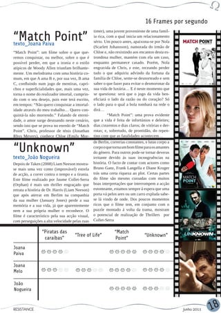 16 Frames por segundo
                                                 timer), uma jovem proveniente de uma famíl-

“Match Point”
texto_Joana Paiva
                                                 ia rica, com a qual inicia um relacionamento
                                                 sério. Um pouco antes, apaixona-se por Nola
                                                 (Scarlett Johansson), namorada do irmão de
“Match Point”: um filme sobre o que que-         Chloe e, não resistindo aos encantos desta es-
remos conquistar, ou melhor, sobre o que é       trondosa mulher, mantém com ela um caso,
possível perder, em que a ironia e o estilo      enquanto permanece casado. Porém, Nola
atípicos de Woody Allen triunfam brilhante-      engravida de Chris, e este, receando perder
mente. Um melodrama com uma história co-         tudo o que adquiriu advindo da fortuna da
mum, em que A ama B e, por sua vez, B ama        família de Chloe, sente-se desnorteado e sem
C, confluindo num jogo de mentiras, capri-       saber o que fazer para evitar o desmoronar da
chos e superficialidades que, mais uma vez,      sua vida de luxúria… E é neste momento que
torna o nome do realizador imortal, cumprin-     se questiona: será que o jogo da vida ben-
do com o seu desejo, pois este terá escrito,     eficiará o lado da razão ou do coração? Só
em tempos: “Não quero conquistar a imortal-      o lado para o qual a bola tombará na rede o
idade através do meu trabalho… Quero con-        dirá…
quistá-la não morrendo.” Falando de eterni-               “Match Point”: uma prova evidente
dade, o amor surge destoando neste cenário,      que a vida é feita de infortúnios e deleites;
sendo isto que se prova no enredo de “Match      dias cinzentos e dias claros; de vitórias e der-
Point”. Chris, professor de ténis (Jonathan      rotas; e, sobretudo, de prontidão, do repen-
Rhys Meyers), conhece Chloe (Emily Mor-          tino com que as fatalidades acontecem…
                                                 de Berlin, correrias constantes, e lutas corpo a

“Unknown”                                        corpo o que torna um bom filme para os amantes
                                                 do género. Para outros pode-se tornar deveras
texto_João Nogueira                              irritante devido ás suas incongruências na
Depois de Taken (2008) Liam Neeson mostra-       história. O facto de contar com actores como
se mais uma vez como (improvável) estrela        Bruno Ganz, Frank Langella e Diane Kruger
de acção, a correr contra o tempo e a tirania.   trás uma certa riqueza ao plot. Certas partes
Este filme realizado por Jaume Collet-Serra      do filme são mesmo coroadas com muitos
(Orphan) é mais um thriller engraçado que        boas interpretações que interrompem a acção
retrata a história de Dr. Harris (Liam Neeson)   estonteante, estamos sempre á espera que uma
que após aterrar em Berlim na companhia          porta vá pelos ares ou um carro expluda sabe-
da sua mulher (January Jones) perde a sua        se lá vindo de onde. Dos poucos momentos
memória e a sua vida, já que aparentemente       ricos que o filme tem, em conjunto com o
nem a sua própria mulher o reconhece. O          puzzle montado á volta da trama, mostram
filme é característico pela sua acção visual,    o potencial de realização de Thrillers por
com perseguições a alta velocidade pelas ruas    Collet-Serra

                 “Piratas das                                 “Match
                                     “Tree of Life”                              “Unknown”
                  caraíbas”                                   Point”
Joana
Paiva

Joana
Melo

João
Nogueira



RESISTANCE                                                                                          Junho 2011   18
 