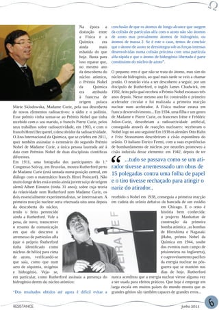 Na época a           conclusão de que os átomos de longo alcance que surgem
                                         distinção entre      da colisão de partículas alfa com o azoto não são átomos
                                         a Física e a         de azoto mas provalmente átomos de hidrogénio, ou
                                         Química        era   átomos de massa 2. Se é este o caso, temos de concluir
                                         ainda         mais   que o átomo de azoto se deesintegra sob as forças intensas
                                         esbatida do que      desenvolvidas numa colisão próxima com uma partícula
                                         hoje. Basta para     alfa rápida e que o átomo de hidrogénio libertado é parte
                                         isso reparar que,    constituinte do núcleo de azoto”.
                                         no mesmo ano
                                         da descoberta do     O pequeno erro é que não se trata do átomo, mas sim do
                                         núcleo atómico,      núcleo de hidrogénio, ao qual mais tarde se veio a chamar
                                         o Prémio Nobel       protão. O neutrão viria a ser descoberto a seguir, por um
                                         da       Química     discípulo de Rutherford, o inglês James Chadwick, em
                                         era      atribuído   1932, feito pelo qual recebeu o Prémio Nobel escassos três
                                         à francesa de        anos depois. Nesse mesmo ano foi construído o primeiro
                                         origem polaca        acelerador circular e foi realizada a primeira reacção
Marie Sklodowska, Madame Curie, pela sua descoberta           nuclear num acelerador. A Física nuclear estava em
de novos elementos radioactivos: o rádio e o polónio.         franco desenvolvimento... Em 1934, uma filha e um genro
Esse prémio vinha somar-se ao Prémio Nobel que tinha          de Madame e Pierre Curie, os franceses Irène e Frédéric
recebido com o seu marido, o francês Pierre Curie, pelos      Joliot-Curie, descobriam a radioactividade artificial,
seus trabalhos sobre radioactividade, em 1903, e com o        conseguida através de reacções nucleares: receberam o
francês Henri Becquerel, o descobridor da radioactividade.    Nobel logo no ano seguinte Em 1938 os alemães Otto Hahn
O Ano Internacional da Química, que se celebra em 2011,       e Fritz Strassmann descobriram a cisão espontânea do
quer também assinalar o centenário do segundo Prémio          urânio. O italiano Enrico Fermi, com a suas experiências
Nobel de Madame Curie, a única pessoa laureada até à          de bombardamento de núcleos por neutrões promoveu a
data com Prémios Nobel de duas disciplinas científicas        cisão induzida desse elemento: em 1942, depois de ter
diferentes.
Em 1911, uma fotografia dos participantes do 1.º                     ...tudo se passava como se um ati-
Congresso Solvay, em Bruxelas, mostra Rutherford perto        rador tivesse arremesssado um obus de
de Madame Curie (está sentada numa posição central, em
diálogo com o matemático francês Henri Poincaré). Não
                                                              15 polegadas contra uma folha de papel
muito longe deles está o então ainda jovem suíço de origem    e o tiro tivesse rechaçado para atingir o
alemã Albert Einstein (tinha 31 anos), sobre cuja teoria      nariz do atirador..
da relatividade nem Rutherford nem Madame Curie, os
dois essencialmente experimentalistas, se interessaram. A     recebido o Nobel em 1938, conseguia a primeira reacção
primeira reacção nuclear seria efectuada oito anos depois     em cadeia do urânio debaixo da bancada de um estádio
da descoberta do núcleo,                                                                     em Chicago. E o resto é
tendo o feito pertencido                                                                     história bem conhecida:
ainda a Rutherford. Vale a                                                                   o projecto Manhattan de
pena, de novo, transcrever                                                                   construção da primeira
o resumo da comunicação                                                                      bomba atómica , as bombas
em que ele descreve o                                                                        de Hiroshima e Nagasaki
arremesso de partículas alfa                                                                 (Hahn, prémio Nobel da
(que o próprio Rutherford                                                                    Química em 1944, soube
tinha identificado como                                                                      dos eventos num campo de
núcleos de hélio) para cima                                                                  prisioneiros na Inglarerra),
de azoto, verificando-se                                                                     e o aproveitamento pacífico
que saía, como que num                                                                       da energia nuclear no pós-
acto de alquimia, oxigénio                                                                   guerra que se mantém nos
e hidrogénio. Veja- se,                                                                      dias de hoje. Rutherford
em particular, como Rutherford assinala a presença do         nunca acreditou que a energia nuclear viesse alguma vez
hidrogénio dentro do núcleo atómico:                          a ser usada para efeitos práticos. Que hoje é emprege em
                                                              larga escala em muitos países do mundo mostra que os
“Dos resultados obtidos até agora é difícil evitar a          grandes génios são também capazes de grandes erros...


RESISTANCE                                                                                               Junho 2011         6
 
