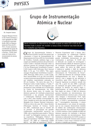PHYSICS

                                    Grupo de Instrumentação
                                       Atómica e Nuclear
    Dr. Joaquim Santos

Joaquim Marques Ferrei-
ra dos Santos terminou o
curso agregado em 2001
e é professor associado
desde 2002 no Departa-     Neste momento os laboratórios do GIAN ocupam as salas G19 e G20 do DF.
mento de Física da FC-     Teremos todo o prazer em receber a vossa visita e mostrar-vos mais de per-
TUC. É neste momento
coordenador do grupo de    to o trabalho que fazemos.
Instrumentação Atómica
e Nuclear – GIAN, bem
como do Centro de In-
strumentação da mesma
                           O    Grupo de Instrumentação Atómica e
                                Nuclear (GIAN) é um dos três grupos que
                           constituem o Centro de Instrumentação do
                                                                            Neutrino Experiment with a Xenon TPC”
                                                                            e recentemente na colaboração CRESST
                                                                            – Dark Matter Search, colaborações de
faculdade.                 Departamento de Física (DF) da Universidade      grande visibilidade internacional, em que
                           de Coimbra. Contudo, podemos ligar a sua         continuamos a participar. O GIAN tem-
                           origem aos trabalhos pioneiros dos professores   se dedicado aos estudos de investigação e
                           Carlos Conde e Armando Policarpo sobre os        desenvolvimento (I&D) de detetores gasosos
9                          detetores gasosos de cintilação proporcional     de cintilação, essencialmente baseados em
                           [“A Gas Proportional Scintillation Counter”,     gases nobres. No início de 2000, passou
                           CAN Conde e AJPL Policarpo, Nucl. Instrum        a dedicar-se também à I&D de detetores
                           Meth. A 53, pp. 7-12 (1967); “The argon-         gasosos baseados em microestruturas e de
                           nitrogen Proportional Scintillation Counter”,    fotossensores de “Ultravioleta de Vácuo”.
                           AJPL Policarpo, MAF Alves e CAN Conde,           Se a I&D dos detetores de cintilação tinham
                           Nucl. Instrum Meth. A 55, pp. 105-119 (1967)]    fundamentalmente em vista a deteção de
                           os quais trouxeram uma projeção internacional    raios-X, com o apogeu da sua aplicação à
                           aos trabalhos experimentais realizados no        Astrofísica (pela ESA, NASA e Agência
                           DF em Coimbra. No início dos anos 70, o          Espacial Japonesa) na primeira metade dos
                           Professor Carlos Conde fundou a “Linha 3”        anos 90, a partir do ano 2000 a aplicação
                           do DF (leia-se Linha de Investigação) que        da cintilação em gases nobres passou a ter
                           permaneceu como entidade até se transformar      projeção na deteção da matéria negra e,
                           no Centro de Instrumentação, em 1994.            posteriormente, na deteção do decaimento
                           No decurso destes anos, os estudos dos           beta duplo em xénon. A I&D de detetores
                           detetores gasosos de cintilação proporcional     gasosos baseados em microestruturas tem
                           mantiveram a sua projeção internacional          fundamentalmente interesse para a física das
                           e colaborações bilaterais foram iniciadas        altas energias e fotossensores VUV. Após
                           com o Prof. Alan Stauffer (Universidade de       uma importante reestruturação no início de
                           York, Canadá) no início dos anos 80, Richard     2010, o GIAN é presentemente constituído
                           Morgado (Los Alamos National Laboratory,         por 7 investigadores doutorados, 4 alunos
                           USA) no início dos anos 90 e Amos Breskin        de doutoramento e seis alunos de mestrado,
                           (Wizemann Institute of Science, Israel)          que no seu conjunto desenvolvem trabalho
                           em 2001, colaboração que se estende até          no âmbito das colaborações internacionais
                           ao presente. A participação em grandes           abaixo descritas. Para além destas atividades,
                           colaborações internacionais iniciou-se em        o GIAN continua a fazer trabalho de I&D em
                           1998, com a experiência para medir o “Desvio     detetores gasosos de cintilação e detetores
                           de Lamb” no hidrogénio muónico, em 2004          gasosos baseados em microestruturas. Neste
                           na experiência “Hidrogénio Piónico”, em          momento os laboratórios do GIAN ocupam as
                           2005 na Experiência “XENON – Dark Matter         salas G19 e G20 do DF. Teremos todo o prazer
                           Search”, em 2008 na colaboração CERN             em receber a vossa visita e mostrar-vos mais
                           RD-51, em 2009 na experiência “NEXT –            de perto o trabalho que fazemos.
        Fevereiro 2013                                                                                      RESISTANCE
 