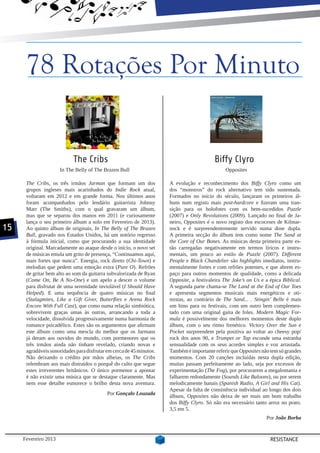 78 Rotações Por Minuto


                            The Cribs                                                     Biffy Clyro
                      In The Belly of The Brazen Bull                                          Opposites

      The Cribs, os três irmãos Jarman que formam um dos              A evolução e reconhecimento dos Biffy Clyro como um
      grupos ingleses mais acarinhados do Indie Rock atual,           dos “monstros” do rock alternativo tem sido sustentada.
      voltaram em 2012 e em grande forma. Nos últimos anos            Formados no início do século, lançaram os primeiros ál-
      foram acompanhados pelo lendário guitarrista Johnny             buns num registo mais post-hardcore e fizeram uma tran-
      Marr (The Smiths), com o qual gravaram um álbum,                sição para os holofotes com os bem-sucedidos Puzzle
      mas que se separou dos manos em 2011 (e curiosamente            (2007) e Only Revolutions (2009). Lançado no final de Ja-
      lança o seu primeiro álbum a solo em Fevereiro de 2013).        neiro, Opposites é o novo registo dos escoceses de Kilmar-
15    Ao quinto álbum de originais, In The Belly of The Brazen        nock e é surpreendentemente servido numa dose dupla.
      Bull, gravado nos Estados Unidos, há um notório regresso        A primeira secção do álbum tem como nome The Sand at
      à fórmula inicial, como que procurando a sua identidade         the Core of Our Bones. As músicas desta primeira parte es-
      original. Marcadamente ao ataque desde o início, o novo set     tão carregadas negativamente em termos líricos e instru-
      de músicas emula um grito de presença, “Continuamos aqui,       mentais, um pouco ao estilo de Puzzle (2007). Different
      mais fortes que nunca”. Energia, rock direto (Chi-Town) e       People e Black Chandelier são highlights imediatos, instru-
      melodias que pedem uma emoção extra (Pure O). Refrões           mentalmente fortes e com refrões potentes, e que abrem es-
      de gritar bem alto ao som da guitarra subvalorizada de Ryan     paço para outros momentos de qualidade, como a delicada
      (Come On, Be A No-One) e um apelo a descer o volume             Opposite, a festivaleira The Joke’s on Us e a épica Biblical.
      para disfrutar de uma serenidade inviolável (I Should Have      A segunda parte chama-se The Land at the End of Our Toes
      Helped). E uma sequência de quatro músicas no final             e apresenta segmentos musicais mais energéticos e oti-
      (Stalagmites, Like a Gift Giver, Butterflies e Arena Rock       mistas, ao contrário de The Sand... . Stingin’ Belle é mais
      Encore With Full Cast), que como numa relação simbiótica,       um hino para os festivais, com um outro bem complemen-
      sobrevivem graças umas às outras, arrancando a toda a           tado com uma original gaita de foles. Modern Magic For-
      velocidade, dissolvida progressivamente numa harmonia de        mula é possivelmente dos melhores momentos deste duplo
      romance psicadélico. Estes são os argumentos que afirmam        álbum, com o seu ritmo frenético. Victory Over the Sun e
      este álbum como uma mescla do melhor que os Jarmans             Pocket surpreendem pela positiva ao voltar ao cheesy pop/
      já deram aos ouvidos do mundo, com pormenores que os            rock dos anos 90, e Trumpet or Tap esconde uma estranha
      três irmãos ainda não tinham revelado, criando novas e          sensualidade com os seus acordes simples e voz arrastada.
      agradáveis sonoridades para disfrutar em cerca de 45 minutos.   Também é importante referir que Opposites não tem só grandes
      Não deixando o crédito por mãos alheias, os The Cribs           momentos. Com 20 canções incluídas nesta dupla edição,
      relembram aos mais distraídos o porquê do culto que segue       muitas passam perfeitamente ao lado, seja por excessos de
      estes irreverentes britânicos. O único pormenor a apontar       experimentação (The Fog), por procurarem a megalomania e
      é não existir uma música que se destaque claramente. Mas        falharem redondamente (Sounds Like Baloons), ou por serem
      nem esse detalhe esmorece o brilho desta nova aventura.         melodicamente banais (Spanish Radio, A Girl and His Cat).
                                                                      Apesar da falta de consistência individual ao longo dos dois
                                            Por Gonçalo Louzada
                                                                      álbuns, Opposites não deixa de ser mais um bom trabalho
                                                                      dos Biffy Clyro. Só não era necessário tanto arroz no prato.
                                                                      3,5 em 5.
                                                                                                                  Por João Borba


     Fevereiro 2013                                                                                                 RESISTANCE
 