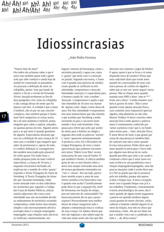 Ah! Ah! Ah! Ah! Ah! Ah! AAh! Ah !
                    Ah
                         h
                             Ah
Ah! Ah! Ah!Ah! Ah! ! ! !




                           Idiossincrasias
                                                        _João Pedro Ferreira


      “Vamos falar de amor”                       lugares cimeiros da hierarquia, como a     desconto nos cinemas e jogos de futebol.
      Ora todos nós achamos saber o que é         secretária pessoal); e agora sim, entra    E agora, quem é que se ficou a rir nesta
      amor mas também quase toda a gente          o ‘gostar’ que neste caso é a atracção     disputada troca de insultos? Penso que
      acha que sabe conduzir e ainda hoje de      ou paixão. Segundo esta teoria, o Amor     seria suficiente dizer que existe amor
      manhã fui contornado na passadeira.         com A grande (nas palavras do miúdo)       quando há a necessidade de estar com
      Ao procurar a definição de amor na          existe quando se verificam os três:        outra pessoa, de confiar em alguém e
      wikipédia, pensei ‘mas que bando de         intimidade, compromisso e atracção.        saber que se tem um ‘porto seguro’ nessa
      otários’ e fui ler a versão do Fernando     Intimidade+atracção é o equivalente para   pessoa. Não se chama amor quando
      Alvim. Inexplicavelmente ao fim de          o homem casado de ‘trair a mulher’.        mandas uma SMS a dizer ‘amu te **’.
      dois parágrafos criei conta no wikipédia    Atracção +compromisso é aquilo a que       Estás sim a dizer, ‘n tenhu tomatex max
      e não consigo deixar de sentir que fui      este entendido de 10 anos vai chamar       keru k goxtex de mim’. Não é amor
      injusto com eles. A verdade é que o amor    de ‘apenas curtir’ daqui a meia dúzia de   quando existe apenas atracção física,
      é inefável, não só por ser um conceito      anos. Por fim, intimidade+compromisso      caso contrário seria impossível apreciar
      complexo, mas também porque é muito         tem uma nomenclatura que não entendo       alguém, educadamente ou não (aka
17    mais fácil categorizar as coisas assim,     e que acredito que Sternberg a tenha       Humor Trolha). O único conceito sobre
      ah e tal uma tarântula é inefável, ponto,   inventado só para a sua teoria fazer       atracção física onde aparece a palavra
      ninguém quer saber a espécie, tamanho,      sentido e ficar toda bonitinha. Uma        amor é comummente conhecido por
      ou quantas pernas ela tem. Alguém atirou    pausa para referir que acho que acabei     ‘amor à primeira vista’ que é, no fundo
      para o ar que amor é quando gostamos        de entrar para a história ao redigir a     outro termo para ... bem, atracção física.
      de alguém. Especialistas disseram que       segunda obra onde as palavras ‘urinóis’    É amor deixar de fazer o que gostas por
      isso era a definição de uma criança de 10   e ‘amor’ aparecem simultaneamente.         causa de uma pessoa (e também falta
      anos mas a verdade é que ninguém quer       A primeira, creio, foi o Dicionário da     de carácter) mas não é amor quando
      saber de pormenores e, apesar de tudo,      Língua Portuguesa, de resto a maior        és essa outra pessoa. Podes dizer que é
      é a melhor definição se conseguirmos        aproximação que podemos encontrar          amor quando te preocupas e fazes tudo
      dar também uma explicação plausível         será talvez ‘Mário Love Rita’ escrito      por alguém mas deixas de ter razão
      do verbo gostar. Fui então fazer a          numa porta de uma casa de banho. O         quando percebes que estás a ser usado e
      minha pesquisa junto da mais credível       que também é bonito. A ciência também      continuas a dizer que é amor (uma vez
      especialista, a criança de 10 anos, e       gosta de dar os seus bitaites sobre o      mais verifica-se um paralelismo com a
      enquanto trocávamos berlindes ela           amor mas sempre utilizando uma série       relação empregado/empregador, uma das
      explicou-me o sentido do verbo ‘gostar’     de termos geralmente terminados em         poucas situações onde é aceite dizer que
      expondo a Teoria Triangular do Amor de      ‘-ina’ e ‘-mona’. Por um lado, parece      se é fiel ao patrão que não te promove
      Sternberg. A Teoria Triangular do Amor      fazer sentido expor o amor de uma          pelo teu trabalho, porque não queres
      diz que: havendo intimidade, então          forma cientifica e/ou burocrática mas      acabar a limpar ruas. A única excepção
      existe amizade entre os dois indivíduos     e quando este acaba? Cientificamente       neste caso é quando limpar ruas já é o
      (se aceitarmos que, segundo o Código        pode dizer-se que a equação f(t), nível    teu trabalho). Finalmente, contrariamente
      das Casas de Banho Públicas, utilizar       de feromonas em função do tempo,           à teoria neurobiológica do amor, não é
      urinóis adjacentes não conta como           tem um intervalo de continuidade? Ou       amor quando de algum modo magoamos
      intimidade mas sim necessidade devido       burocraticamente diz-se que o prazo        a pessoa em questão (embora alguns
      ao ordenamento do território); existindo    expirou? Provavelmente seria melhor        casais gostem de meter chicotes, sticks,
      compromisso, então temos uma relação,       deixar de tentar categorizar tudo e        cadeiras e bastante cabedal algures lá no
      simples e não necessariamente afectiva      adoptar a interpretação tosca e confusa    meio da relação, mas não era disso que
      (exemplo disto é a relação empregado/       de uma criança. Os adultos dizem que       estávamos a falar.. Há até um filme em
      empregador cujas relações mais afectivas    elas são ingénuas e não sabem nada da      que a mulher vem com o candelabro na
      se verificam, estatisticamente, nos         vida mas ainda assim são elas que têm      mão e ... ah, deixa estar).”

     Fevereiro 2013                                                                                                     RESISTANCE
 