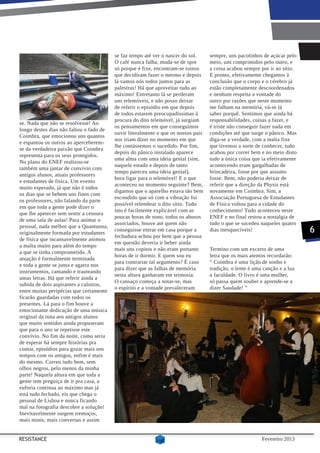 se faz tempo até ver o nascer do sol.     sempre, uns pacotinhos de açúcar pelo
                                         O café nunca falha, muda-se de spot       meio, uns comprimidos pelo outro, e
                                         só porque é fixe, encontram-se toinos     a coisa acabou sempre por ir ao sítio.
                                         que decidiram fazer o mesmo e depois      E pronto, efetivamente chegamos à
                                         lá vamos nós todos juntos para as         conclusão que o corpo e o cérebro já
                                         palestras! Há que aproveitar tudo ao      estão completamente descoordenados
                                         máximo! Entretanto lá se perderam         e nenhum respeita a vontade do
                                         uns telemóveis, e não posso deixar        outro por razões que neste momento
                                         de referir o episódio em que depois       me falham na memória, vá-se lá
                                         de todos estarem preocupadíssimas à       saber porquê. Sentimos que ainda há
                                         procura do dito telemóvel, já surgiam     responsabilidades, coisas a fazer, e
se. Nada que não se resolvesse! Ao
                                         os pensamentos em que conseguimos         é triste não conseguir fazer nada em
longo destes dias não faltou o fado de
                                         ouvir literalmente o que os nossos pais   condições até que surge o pânico. Mas
Coimbra, que emocionou uns quantos
                                         nos iriam dizer no momento em que         diga-se a verdade, com a malta fixe
e espantou os outros ao aperceberem-
                                         lhe contássemos o sucedido. Por fim,      que tivemos a sorte de conhecer, tudo
se da verdadeira paixão que Coimbra
                                         depois do pânico instalado aparece        acabou por correr bem e no meio disto
representa para os seus protegidos.
                                         uma alma com uma ideia genial (sim,       tudo a única coisa que ia efetivamente
No plano do ENEF realizou-se
                                         naquele estado e depois de tanto          acontecendo eram gargalhadas de
também uma jantar de convívio com
                                         tempo pareceu uma ideia genial),          brincadeira, fosse por que assunto
antigos alunos, atuais professores
                                         bora ligar para o telemóvel! E o que      fosse. Bem, não poderia deixar de
e estudantes de física. Um evento
                                         aconteceu no momento seguinte? Bem,       referir que a direção da Physis está
muito esperado, já que não é todos
                                         digamos que o aparelho estava tão bem     novamente em Coimbra. Sim, a
os dias que se bebem uns finos com
                                         escondido que só com a vibração foi       Associação Portuguesa de Estudantes
os professores, não falando da parte
                                         possível relembrar o dito sítio. Tudo     de Física voltou para a cidade do
em que toda a gente pode dizer o
                                         isto é facilmente explicável com as       conhecimento! Tudo aconteceu neste
que lhe apetecer sem sentir a censura
                                         poucas horas de sono, todos os abusos     ENEF e no final restou a nostalgia de
de uma sala de aulas! Para animar o
                                         associados, houve até quem não            tudo o que se sucedeu naqueles quatro
pessoal, nada melhor que a Quantunna,
originalmente formada por estudantes
                                         conseguisse entrar em casa porque a       dias inesquecíveis!                      6
                                         fechadura achou por bem que a pessoa
de física que incansavelmente animou
                                         em questão deveria ir beber ainda
a malta muito para além do tempo
                                         mais uns copitos e não eram portanto      Termino com um excerto de uma
a que se tinha comprometido. A
                                         horas de ir dormir. E quem sou eu         letra que os mais atentos recordarão:
atuação é formalmente terminada
                                         para contrariar tal argumento? É caso     “ Coimbra é uma lição de sonho e
e toda a gente se junta e agarra nos
                                         para dizer que as falhas de memória       tradição, o lente é uma canção e a lua
instrumentos, cantando e trauteando
                                         nesta altura ganharam em teimosia.        a faculdade. O livro é uma mulher,
umas letras. Há que referir ainda a
                                         O cansaço começa a notar-se, mas          só passa quem souber e aprende-se a
subida de dois aspirantes a caloiros,
                                         o espírito e a vontade prevaleceram       dizer Saudade! ”
entre muitas peripécias que certamente
ficarão guardadas com todos os
presentes. Lá para o fim houve a
emocionante dedicação de uma música
original da tuna aos antigos alunos
que muito sentidos ainda propuseram
que para o ano se repetisse este
convívio. No fim da noite, como seria
de esperar há sempre histórias pra
contar, episódios para gozar mais uns
tempos com os amigos, enfim é mais
do mesmo. Correu tudo bem, sem
olhos negros, pelo menos da minha
parte! Naquela altura em que toda a
gente tem preguiça de ir pra casa, a
euforia continua ao máximo mas já
está tudo fechado, eis que chega o
pessoal de Lisboa e nunca ficando
mal na fotografia descobre a solução!
Inevitavelmente surgem tremoços,
mais minis, mais conversas e assim


RESISTANCE                                                                                                Fevereiro 2013
 