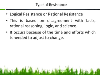 Type of Resistance
• Logical Resistance or Rational Resistance
• This is based on disagreement with facts,
rational reason...