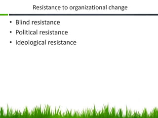 Resistance to organizational change
• Blind resistance
• Political resistance
• Ideological resistance
 