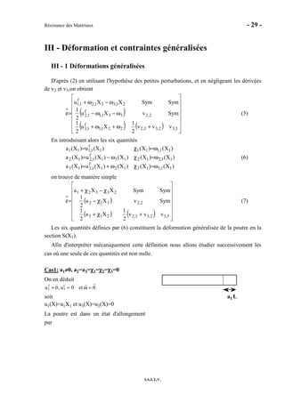 Résistance des Matériaux - 29 -
I.S.I.T.V.
III - Déformation et contraintes généralisées
III - 1 Déformations généralisées
D'après (2) en utilisant l'hypothèse des petites perturbations, et en négligeant les dérivées
de v2 et v3,on obtient
( )
( ) ( ) 















+ω+ω+
ω−ω−
ω−ω+
=ε
3,32,33,2221,1
f
1,3
2,2331,1
f
1,2
21,331,2
f
1,1
vvv
2
1
Xu
2
1
SymvXu
2
1
SymSymXXu
(5)
En introduisant alors les six quantités
)X()X()X()X(u)X(a
)X()X()X()X(u)X(a
)X()X()X(u)X(a
11,313121
f
1,313
11,212131
f
1,212
11,1111
f
1,111
ω=χω+=
ω=χω−=
ω=χ=
(6)
on trouve de manière simple
( )
( ) ( ) 















+χ+
χ−
χ−χ+
=ε
3,32,33,2213
2,2312
23321
vvv
2
1
Xa
2
1
SymvXa
2
1
SymSymXXa
(7)
Les six quantités définies par (6) constituent la déformation généralisée de la poutre en la
section S(X1).
Afin d'interpréter mécaniquement cette définition nous allons étudier successivement les
cas où une seule de ces quantités est non nulle.
Cas1: a1≠≠≠≠0, a2=a3=χχχχ1=χχχχ2=χχχχ3=0
On en déduit
u2
f
= 0, u3
f
= 0 et ω = 0
soit
u1(X)=a1X1 et u3(X)=u2(X)=0
La poutre est dans un état d'allongement
pur
a1 L
 
