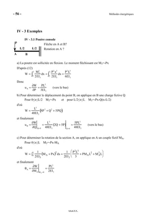 - 56 - Méthodes énergétiques
I.S.I.T.V.
IV - 3 Exemples
IV - 3.1 Poutre console
Flèche en A et B?
Rotation en A ?
a) La poutre est sollicitée en flexion. Le moment fléchissant est M3=-Px
D'après (12)
W =
M3
2
2EI3
dx
0
L
∫ =
P2
x2
2EI3
dx
0
L
∫ =
P2
L3
6EI3
Donc
uA =
∂W
∂P
=
PL3
3EI3
(vers le bas)
b) Pour déterminer le déplacement du point B, on applique en B une charge fictive Q.
Pour 0≤x≤L/2 M3=-Px et pour L/2≤x≤L M3=-Px-Q(x-L/2)
d'où
W =
L3
48EI3
8P
2
+ Q
2
+ 5PQ( )
et finalement
uB =
∂W
∂Q Q= 0
=
L3
48EI3
2Q + 5P( )
Q=0
=
5PL3
48EI3
(vers le bas)
c) Pour déterminer la rotation de la section A, on applique en A un couple fictif MA.
Pour 0≤x≤L M3=-Px-MA
d'où
W =
1
2EI3
MA + Px( )2
dx0
L
∫ =
1
2EI3
P2
L3
3
+ PMA L
2
+ MA
2
L


 


et finalement
θA =
∂W
∂MA MA =0
=
PL2
2EI3
A B
L/2
P
L/2
 