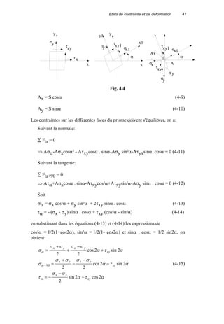 Etats de contrainte et de déformation 41
Ax = S cosα (4-9)
Ay = S sinα (4-10)
Les contraintes sur les différentes faces du prisme doivent s'équilibrer, on a:
Suivant la normale:
∑ Fα = 0
⇒ Aσα-Aσxcosα² - Aτxycosα . sinα-Aσy sin²α-Aτyxsinα .cosα = 0 (4-11)
Suivant la tangente:
∑ Fα+90 = 0
⇒ Aτα+Aσxcosα . sinα-Aτxycos²α+Aτxysin²α-Aσy sinα . cosα = 0 (4-12)
Soit
σα = σx cos²α + σy sin²α + 2τxy sinα . cosα (4-13)
τα = - (σx - σy) sinα . cosα + τxy (cos²α - sin²α) (4-14)
en substituant dans les équations (4-13) et (4-14) les expressions de
cos²α = 1/2(1+cos2α), sin²α = 1/2(1- cos2α) et sinα . cosα = 1/2 sin2α, on
obtient:
ατα
σσ
τ
ατα
σσσσ
σ
ατα
σσσσ
σ
α
α
α
2cos2sin
2
2sin2cos
22
2sin2cos
22
90
xy
yx
xy
yxyx
xy
yxyx
+
−
−=
−
−
−
+
=
+
−
+
+
=
+ (4-15)
x
y
τxy
σx
σy
x
x1
y1 y
σy1
σy
τxy1
τxy
σx1
σx1
α
σx
τxy1
αα
A
Ax
Ay
Fig. 4.4
 