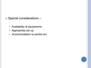  Special considerations –
 Availability of equipments
 Appropriate set up
 Accommodation to painful arc
 