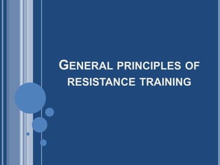 GENERAL PRINCIPLES OF
RESISTANCE TRAINING
 