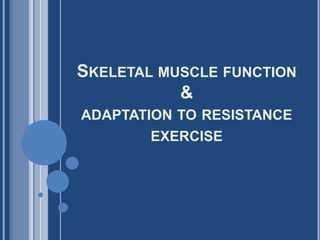 SKELETAL MUSCLE FUNCTION
&
ADAPTATION TO RESISTANCE
EXERCISE
 