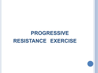 PROGRESSIVE
RESISTANCE EXERCISE
 