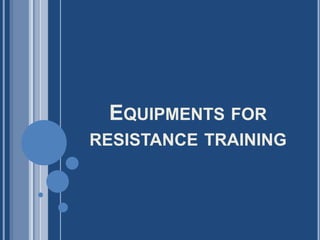 EQUIPMENTS FOR
RESISTANCE TRAINING
 