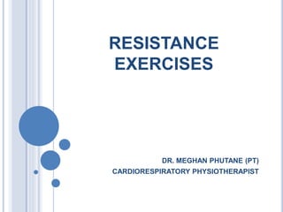 RESISTANCE
EXERCISES
DR. MEGHAN PHUTANE (PT)
CARDIORESPIRATORY PHYSIOTHERAPIST
 