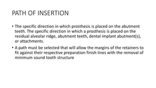 PATH OF INSERTION
• The specific direction in which prosthesis is placed on the abutment
teeth. The specific direction in ...