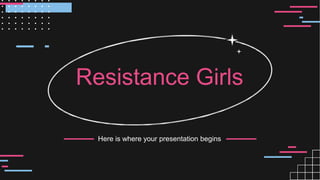 Here is where your presentation begins
Resistance Girls
 