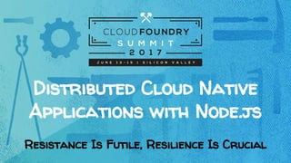 Distributed Cloud Native
Applications with Node.js
Resistance Is Futile, Resilience Is Crucial
 