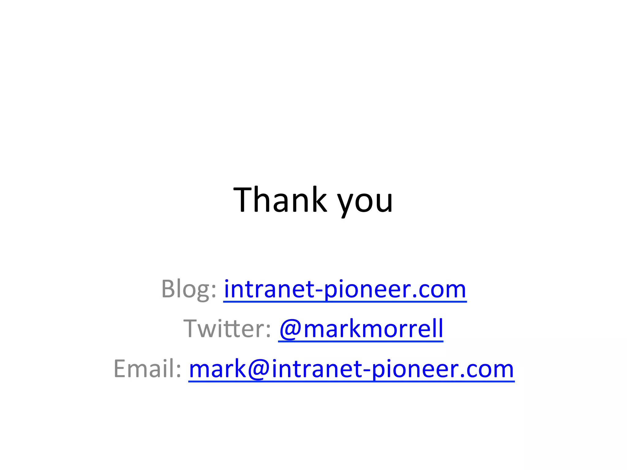 Thank	
  you	
  
Blog:	
  intranet-­‐pioneer.com	
  
TwiMer:	
  @markmorrell	
  
Email:	
  mark@intranet-­‐pioneer.com	
  
	
  
 