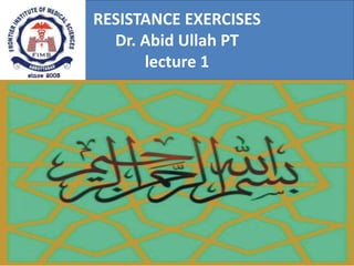 RESISTANCE EXERCISES
Dr. Abid Ullah PT
lecture 1
 