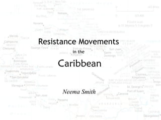 Resistance Movements
Neema Smith
Caribbean
in the
 