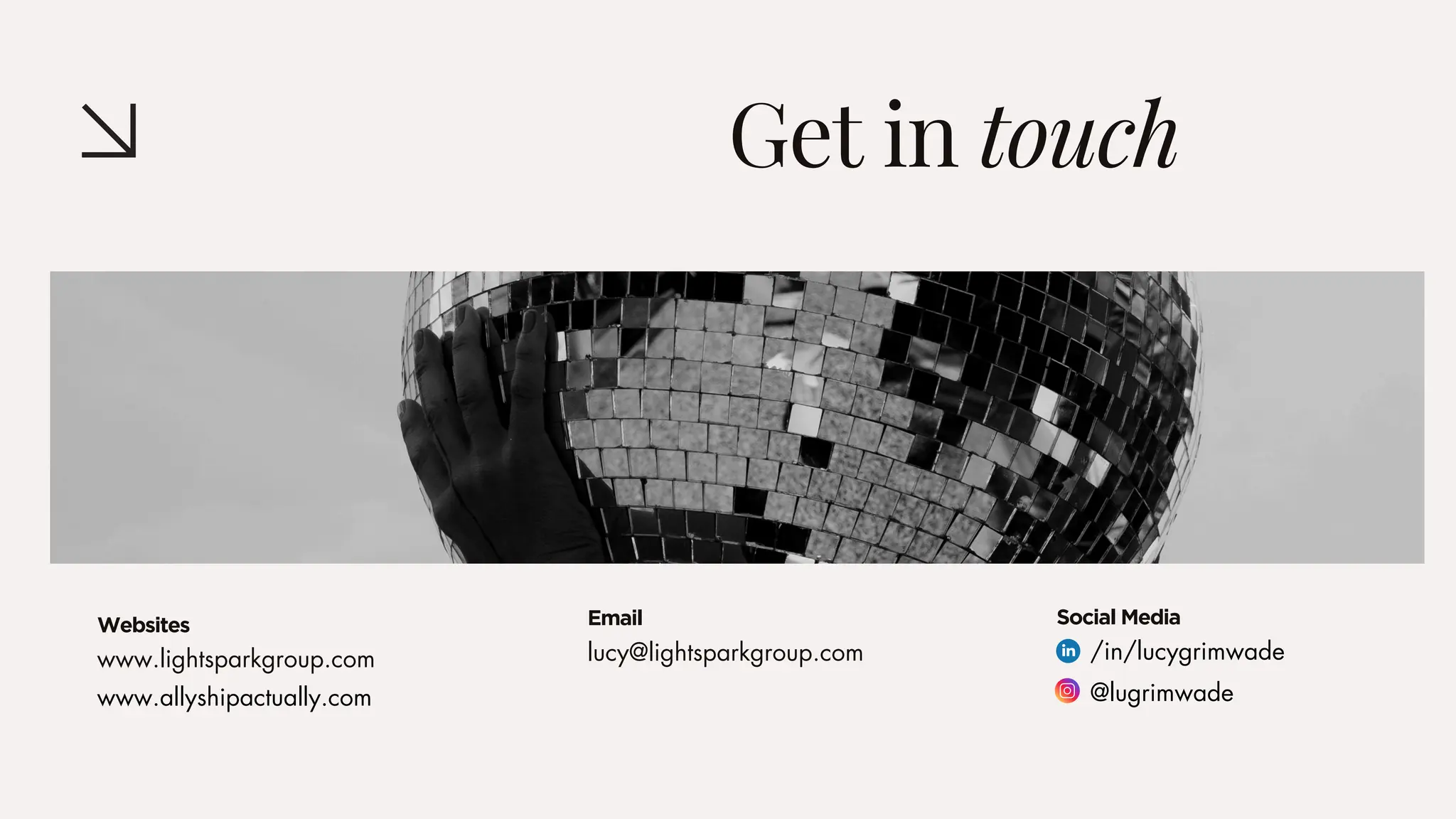 Get in touch
www.lightsparkgroup.com lucy@lightsparkgroup.com
Websites Email
www.allyshipactually.com
/in/lucygrimwade
@lugrimwade
Social Media
 