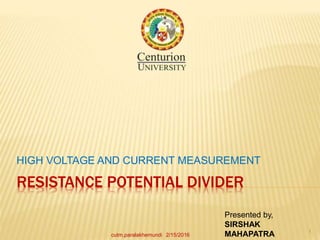 RESISTANCE POTENTIAL DIVIDER
HIGH VOLTAGE AND CURRENT MEASUREMENT
Presented by,
SIRSHAK
MAHAPATRA2/15/2016
1
cutm,paralakhemundi
 