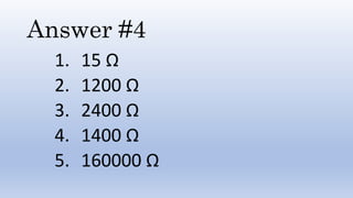 Answer #4
1. 15 Ω
2. 1200 Ω
3. 2400 Ω
4. 1400 Ω
5. 160000 Ω
 