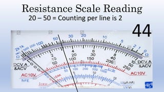 Resistance Scale Reading
20 – 50 = Counting per line is 2
44
 