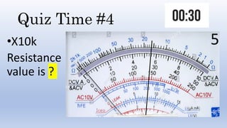 Quiz Time #4
•X10k
Resistance
value is ?
5
 