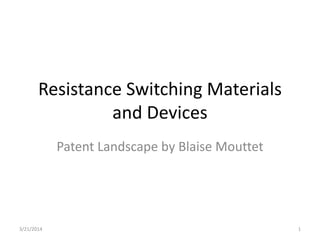 Resistance Switching Materials
and Devices
Patent Landscape by Blaise Mouttet
3/21/2014 1
 
