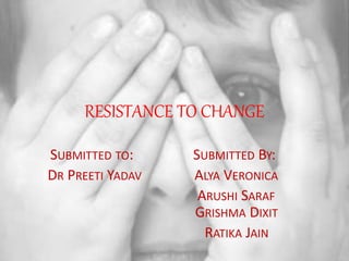 RESISTANCE TO CHANGE
SUBMITTED TO: SUBMITTED BY:
DR PREETI YADAV ALYA VERONICA
ARUSHI SARAF
GRISHMA DIXIT
RATIKA JAIN
 