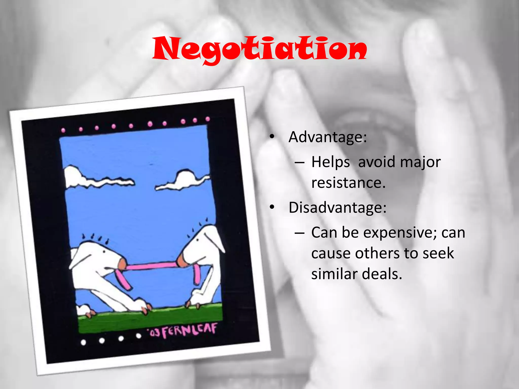 NegotiationAdvantage:Helps  avoid major resistance.Disadvantage:Can be expensive; can cause others to seek similar deals.