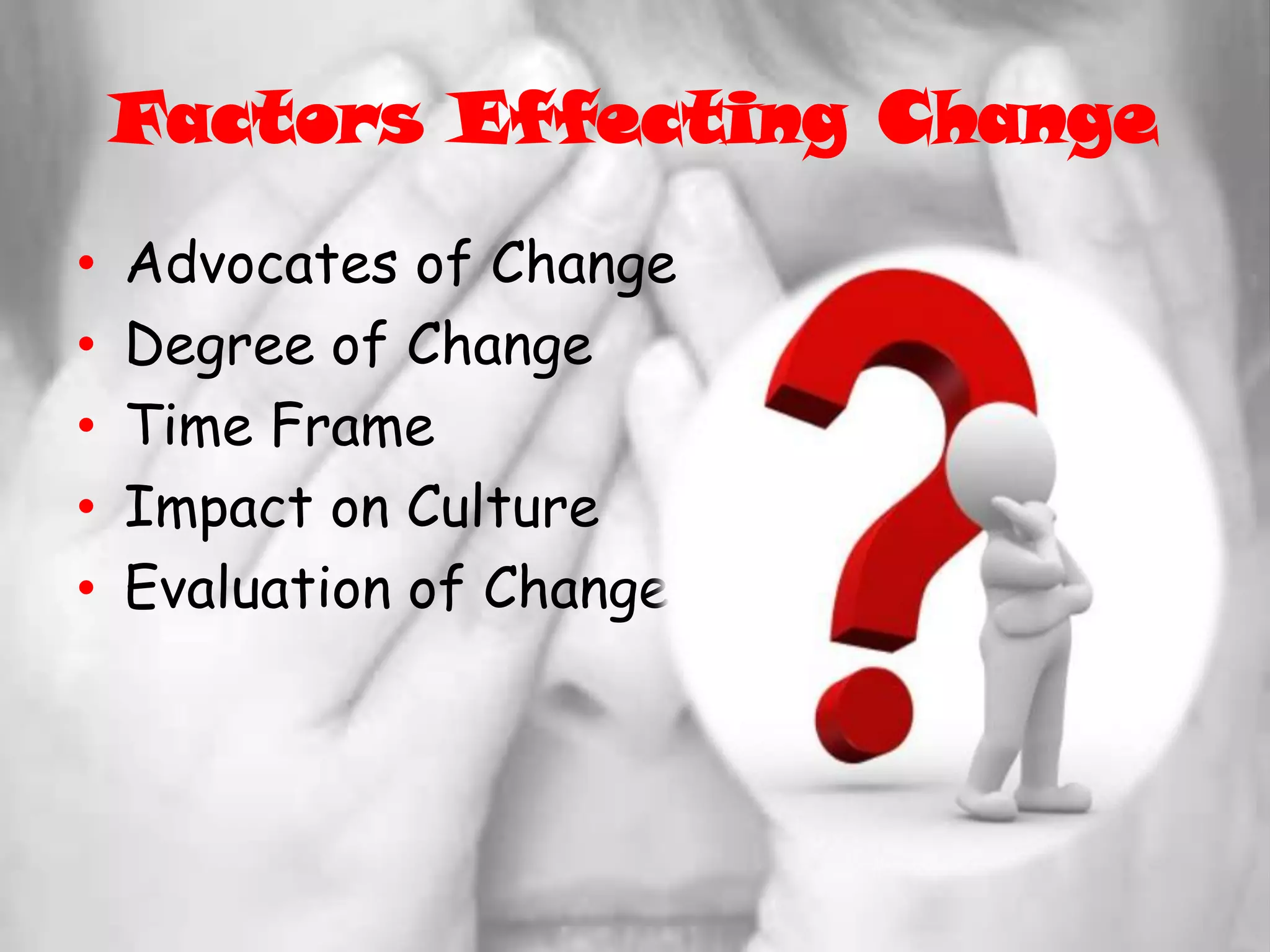 Factors Effecting ChangeAdvocates of ChangeDegree of ChangeTime FrameImpact on CultureEvaluation of Change