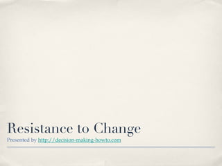 Resistance to Change
Presented by http://decision-making-howto.com
 