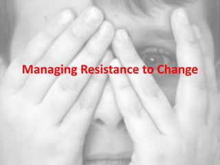 Managing Resistance to Change
 