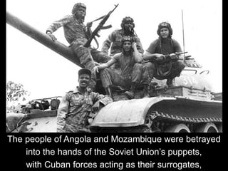 Under Siege
Then from 1975, the full brunt of the Soviet sponsored Revolution
fell on Rhodesia.
 