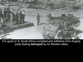 Whereas in the past, the SWAPO terrorists had only had Zambia
as a base of operations to infiltrate South West Africa, now...