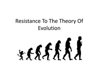 Resistance To The Theory Of 
Evolution 
 