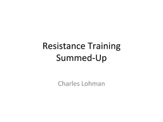 Resistance Training Summed-Up Charles Lohman 