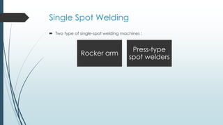 Single Spot Welding
 Two type of single-spot welding machines :
Rocker arm
Press-type
spot welders
 