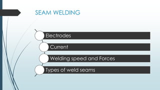 SEAM WELDING
Electrodes
Current
Welding speed and Forces
Types of weld seams
 