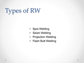 Types of RW
• Spot Welding
• Seam Welding
• Projection Welding
• Flash Butt Welding
 