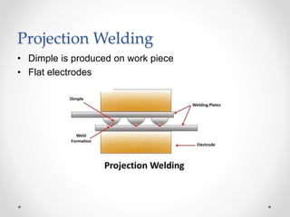 Projection Welding
• Dimple is produced on work piece
• Flat electrodes
 