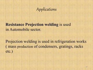 Applications
Resistance Projection welding is used
in Automobile sector.
Projection welding is used in refrigeration works
( mass production of condensers, gratings, racks
etc.)
24
 